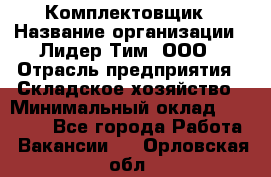 Комплектовщик › Название организации ­ Лидер Тим, ООО › Отрасль предприятия ­ Складское хозяйство › Минимальный оклад ­ 18 500 - Все города Работа » Вакансии   . Орловская обл.